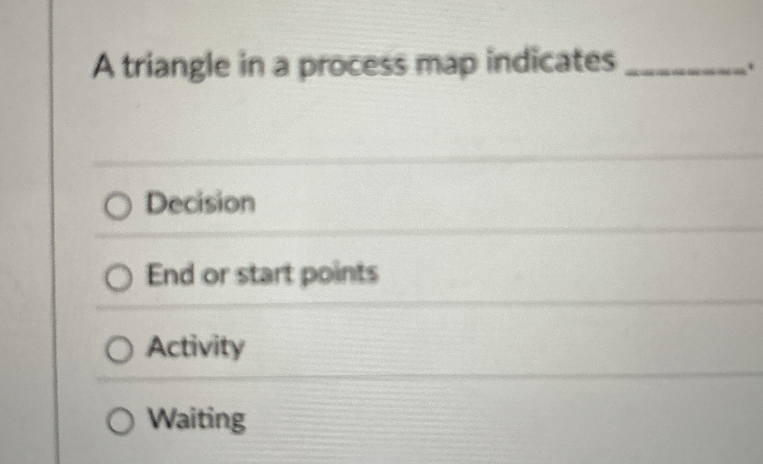  A triangle in a process map indicates q, Decision End or