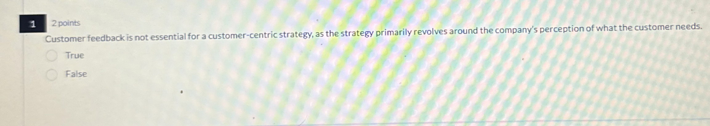  1 2 points Customer feedback is not essential for a customer-centric