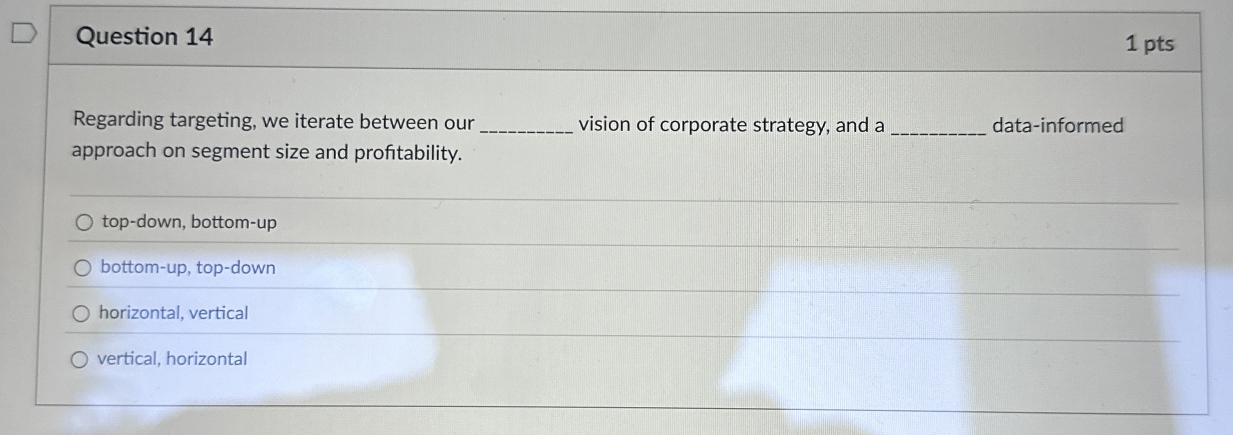  Question 14 1 pts Regarding targeting, we iterate between our approach
