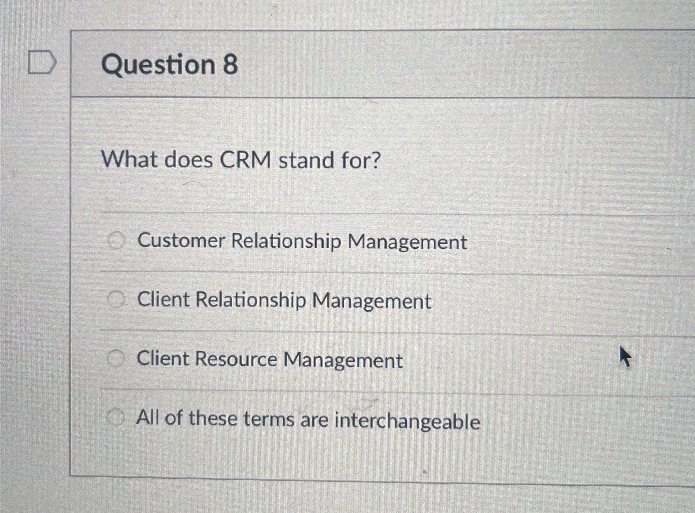  Question 8 What does CRM stand for? Customer Relationship Management Client