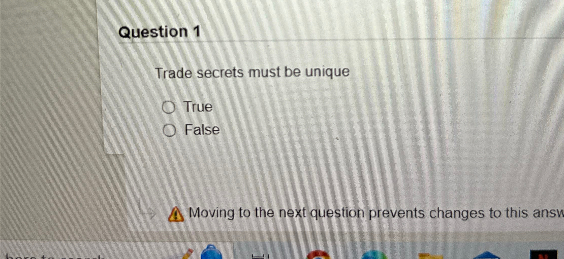  Question 1 Trade secrets must be unique True False Moving to