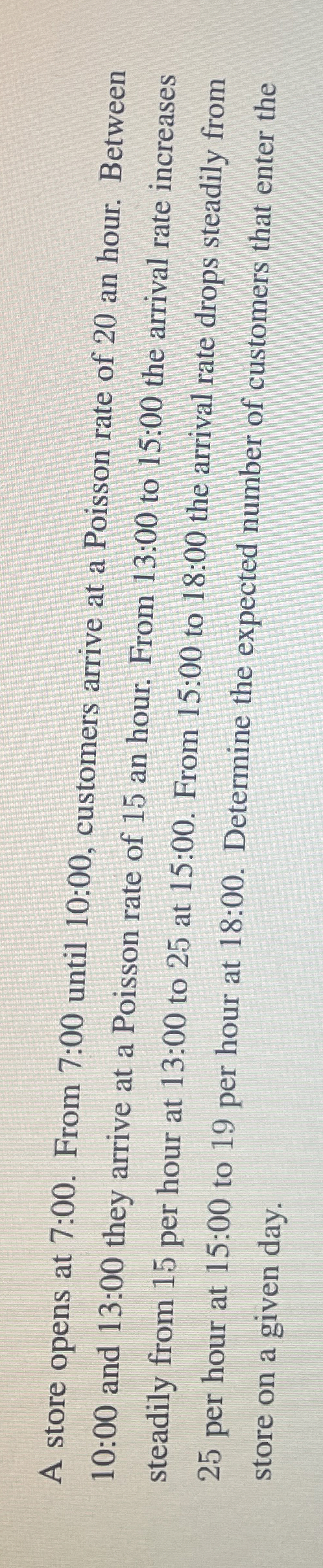 A store opens at 7:00. From 7:00 until 10:00, customers arrive