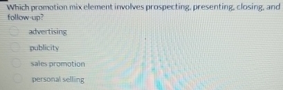  Which promotion mix element involves prospecting. presenting, closing, and follow up?