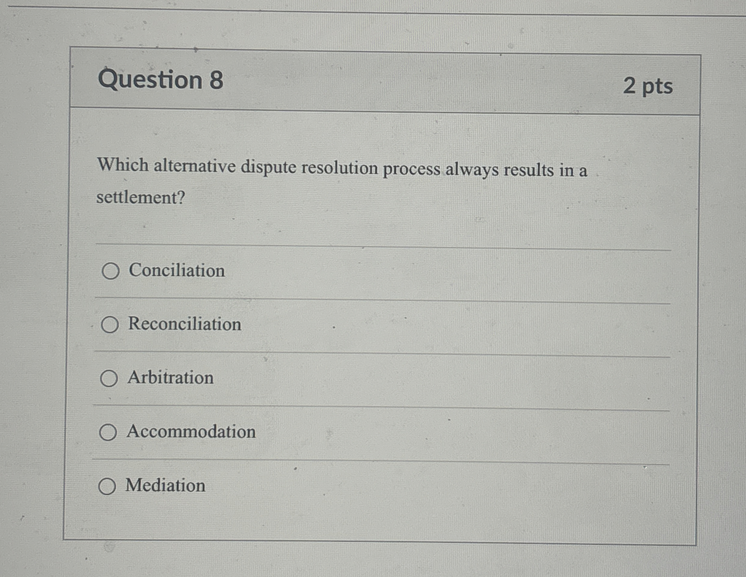  Question 8 2 pts Which alternative dispute resolution process always results