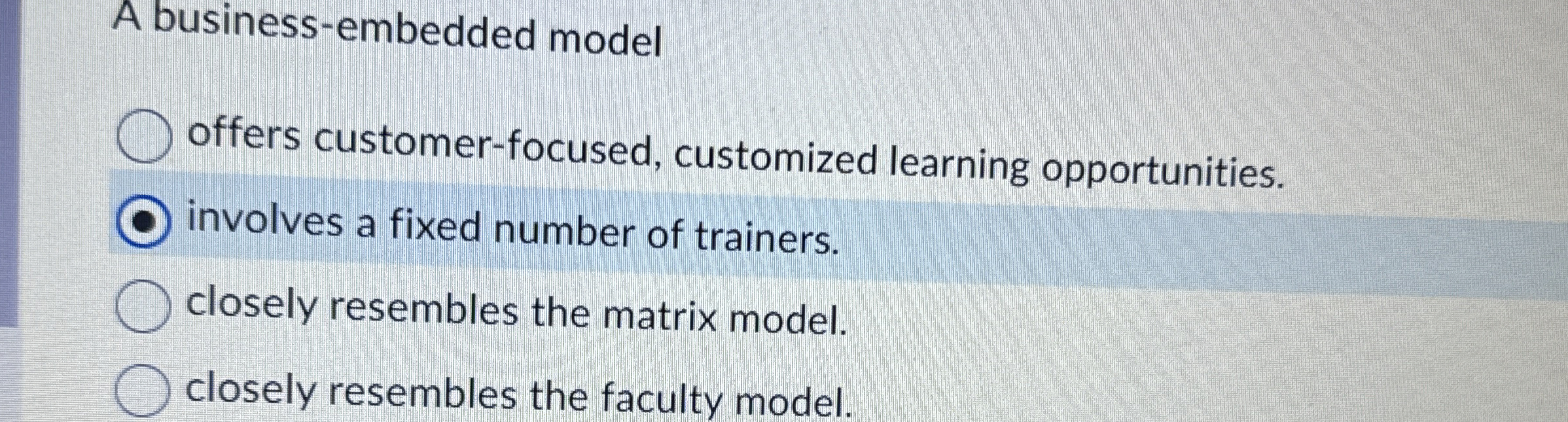  A business-embedded model offers customer-focused, customized learning opportunities. involves a fixed
