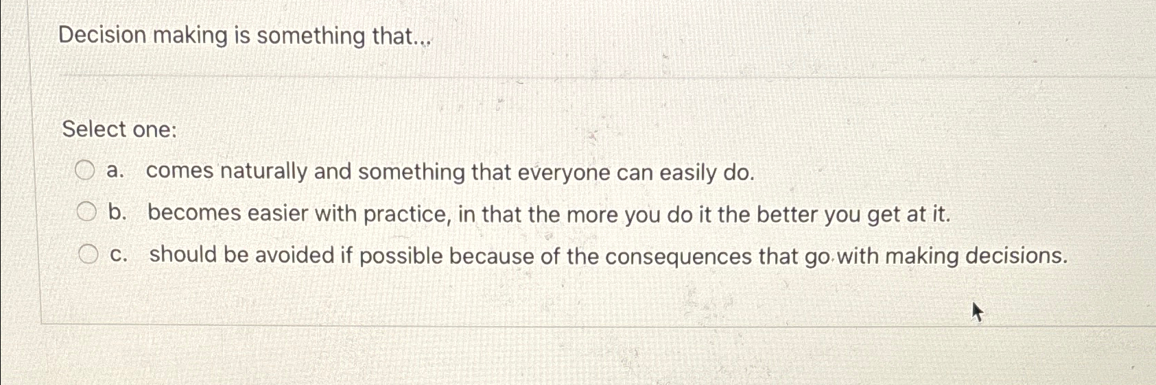  Decision making is something that... Select one: a. comes naturally and