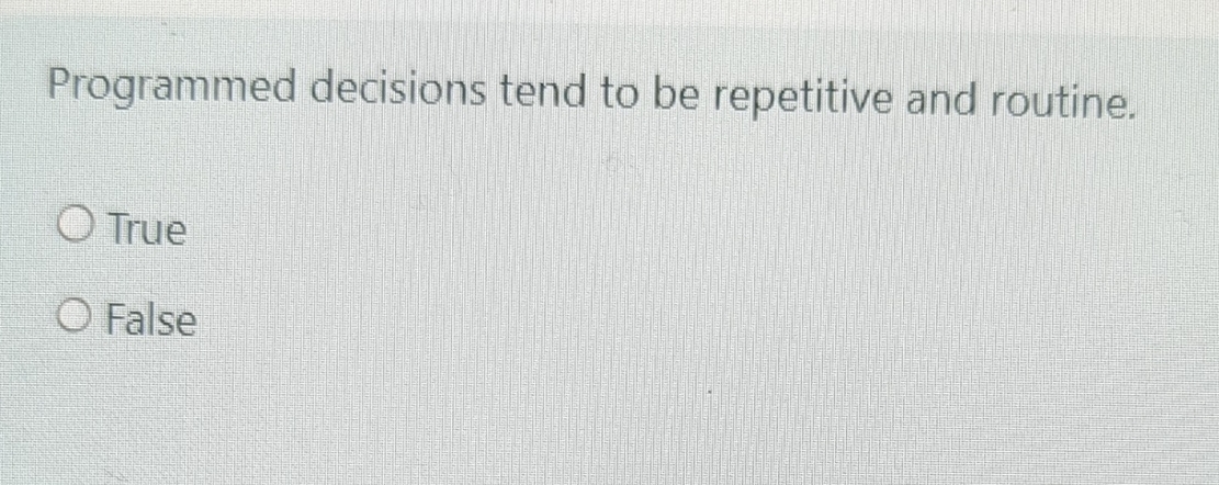  Programmed decisions tend to be repetitive and routine. True False 