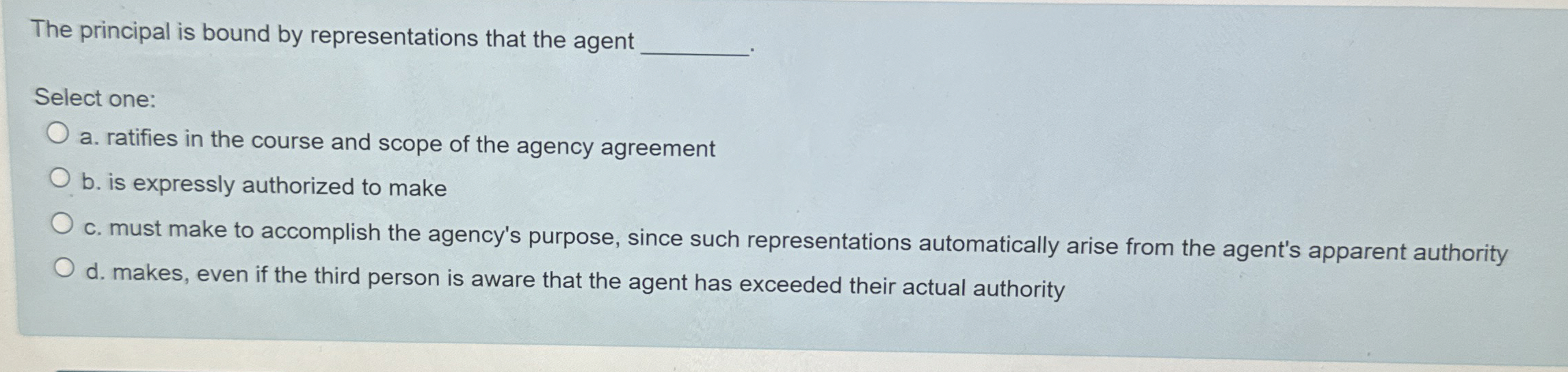  The principal is bound by representations that the agent Select one: