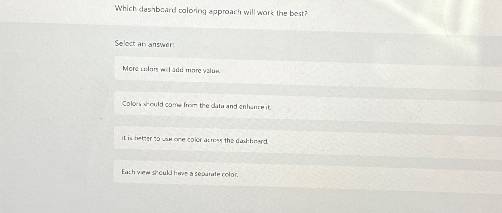  Which dashboard coloring approach will work the best? Select an answer: