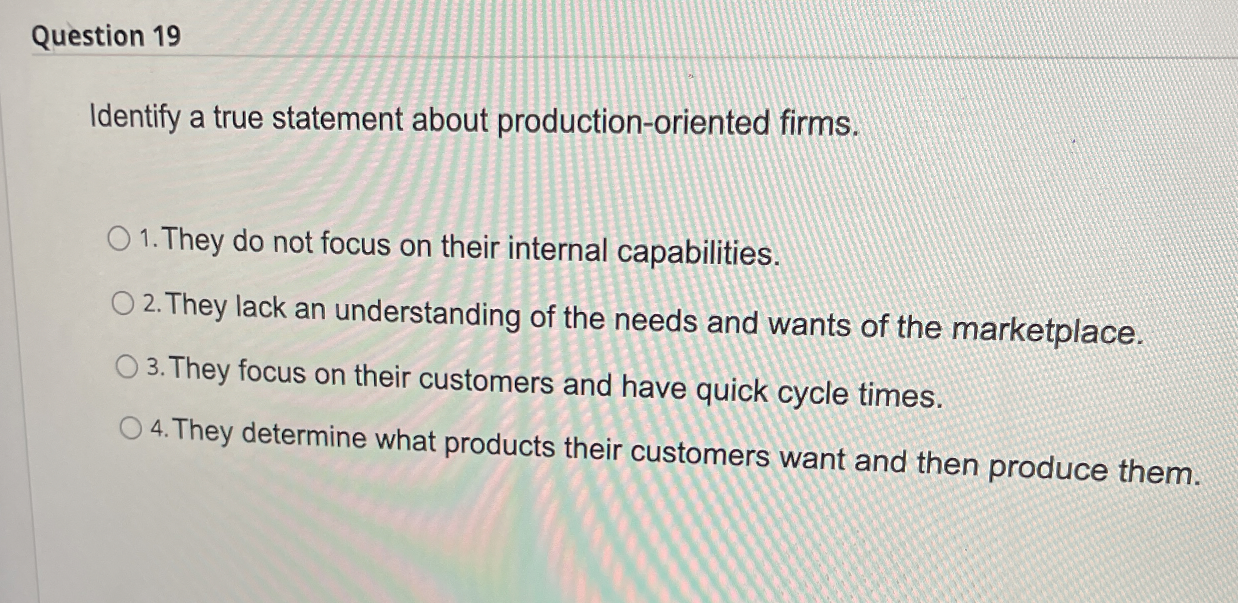 Question 19 Identify a true statement about production-oriented firms. They do
