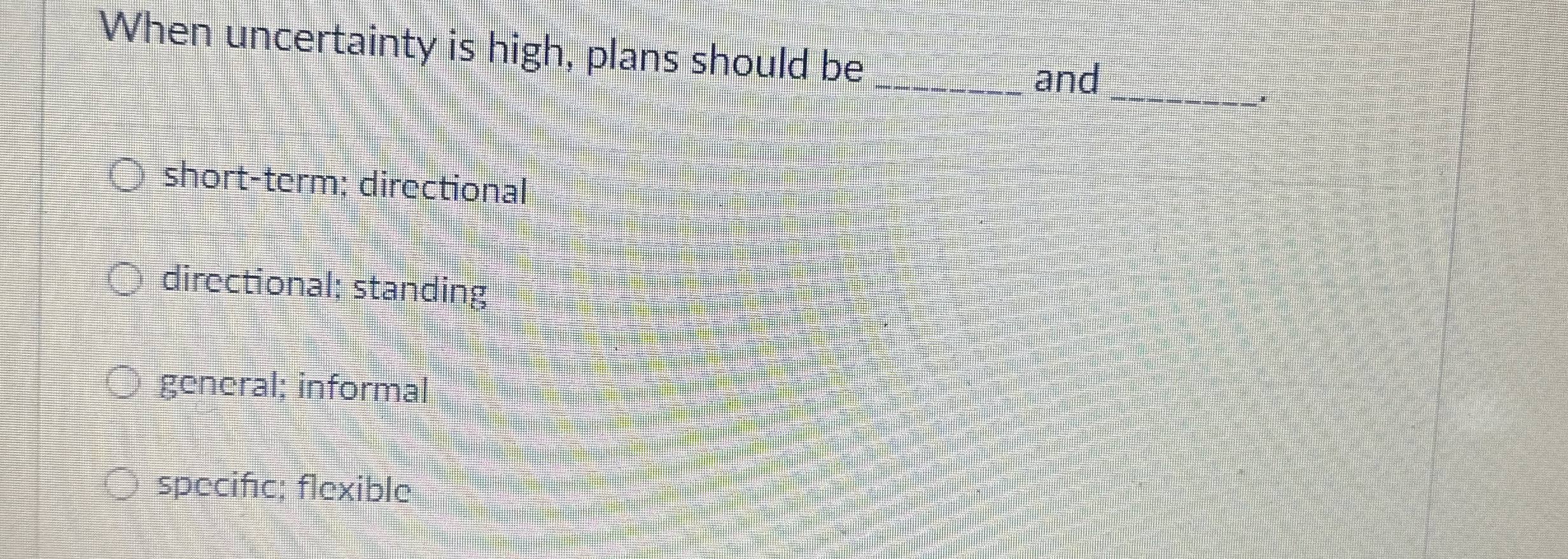  When uncertainty is high, plans should be q, and q, short-term;