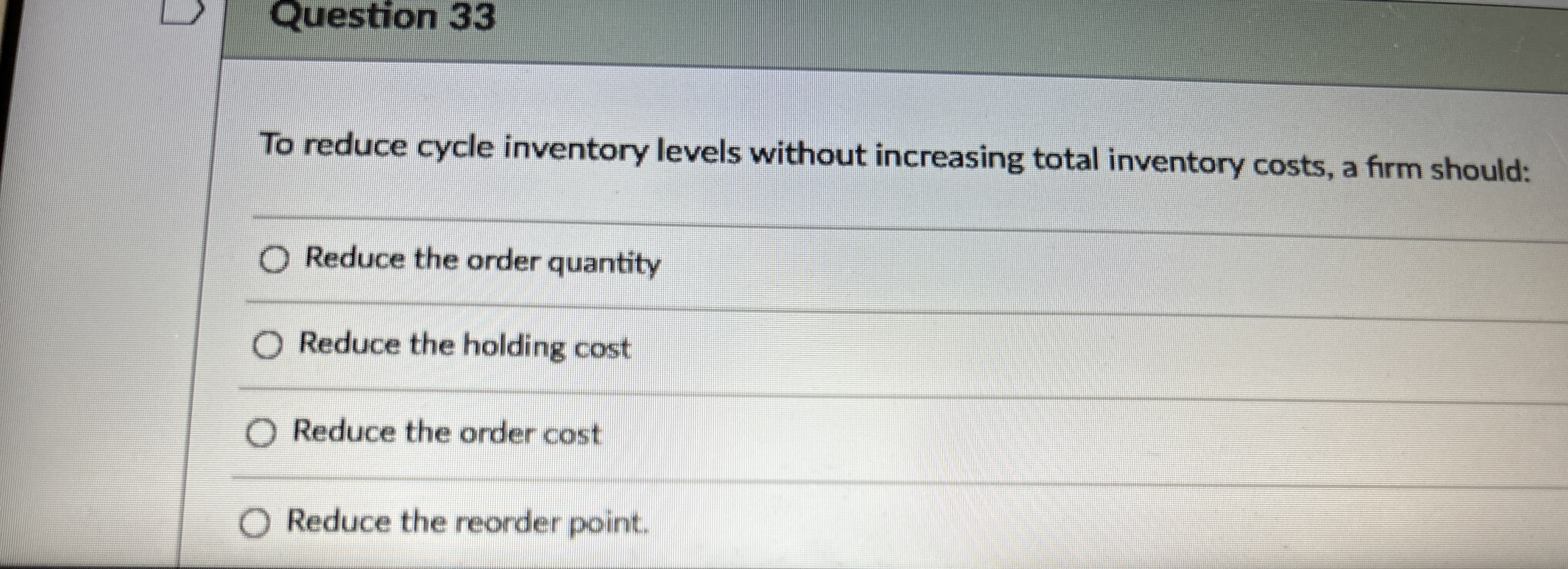  Question 33 To reduce cycle inventory levels without increasing total inventory