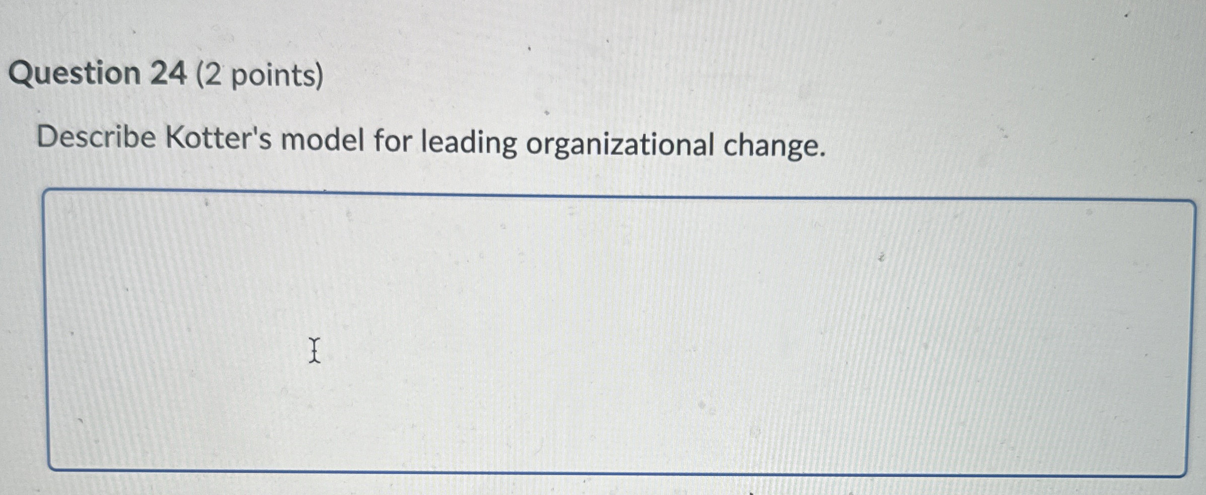  Question 24(2 points) Describe Kotter's model for leading organizational change. 