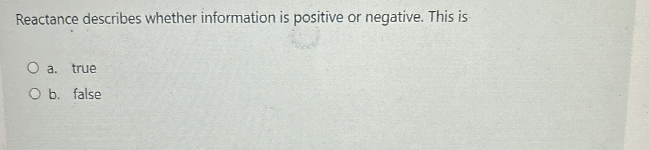  Reactance describes whether information is positive or negative. This is a.