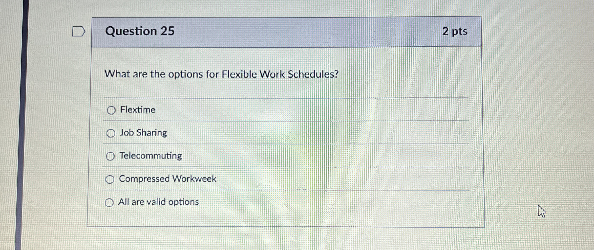  Question 25 What are the options for Flexible Work Schedules? Flextime