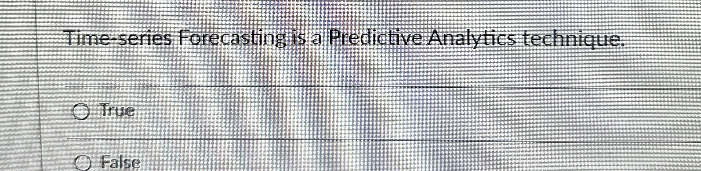  Time-series Forecasting is a Predictive Analytics technique. True False 