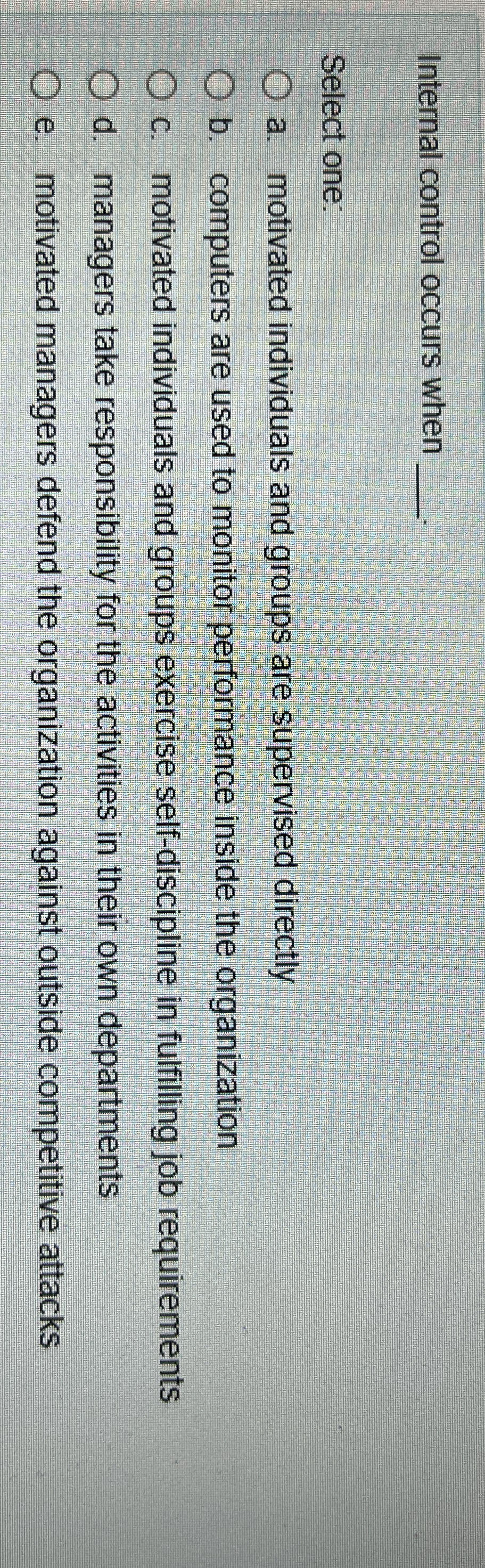  Internal control occurs when q, Select one: a. motivated individuals and