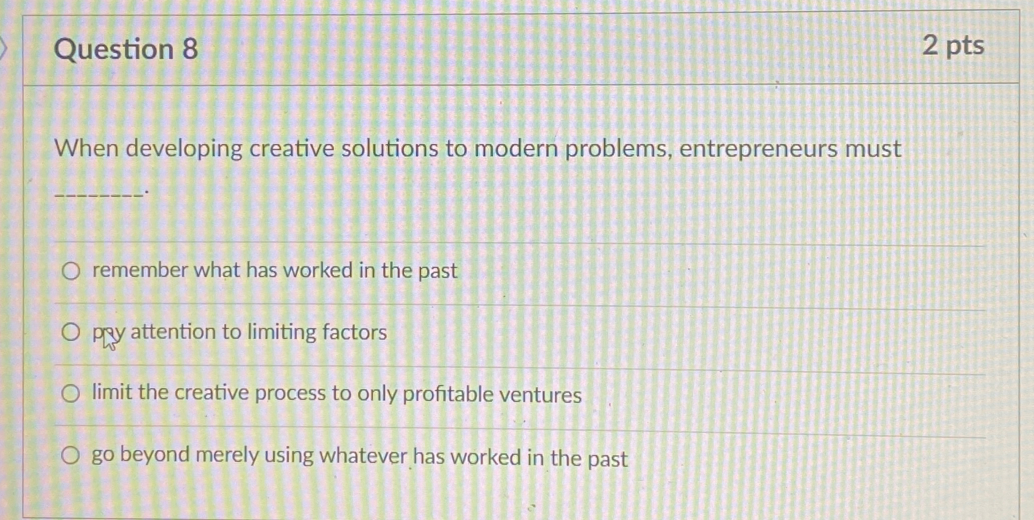 Question 8 2 pts When developing creative solutions to modern problems,