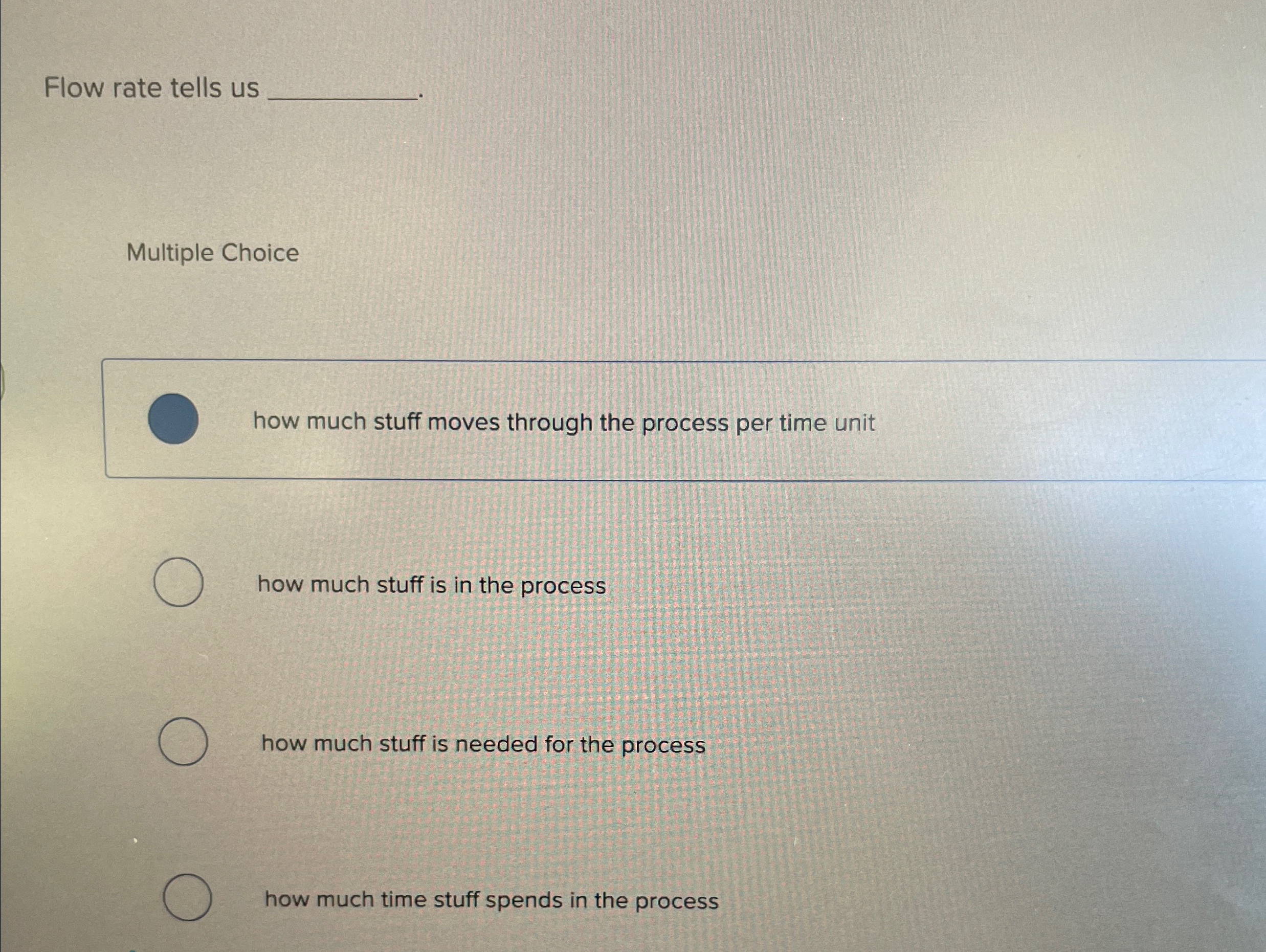  Flow rate tells us Multiple Choice how much stuff moves through