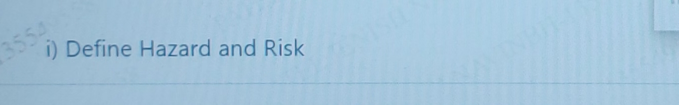  i) Define Hazard and Risk 
