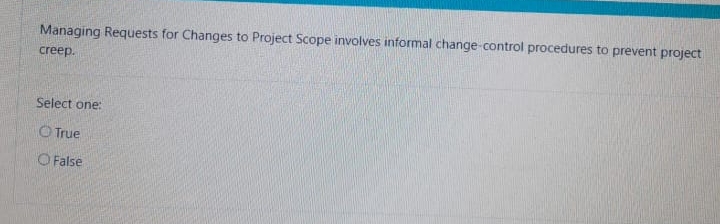  Managing Requests for Changes to Project Scope involves informal change-control procedures