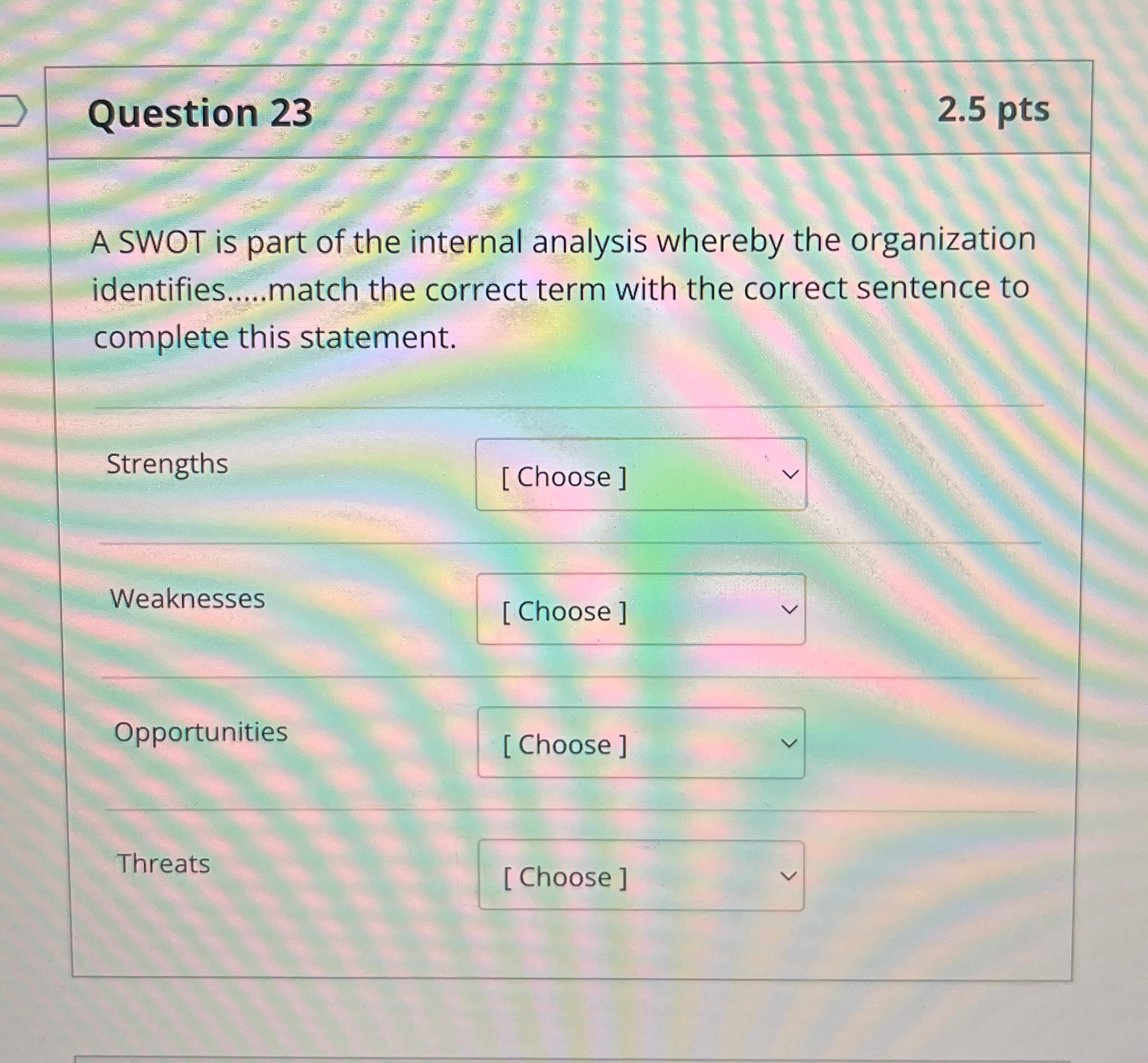  Question 23 2.5pts A SWOT is part of the internal analysis