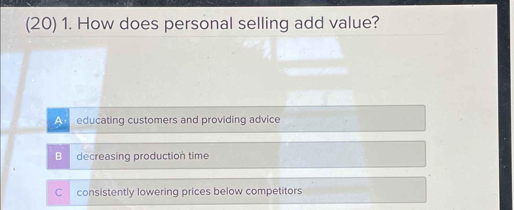  (20)1. How does personal selling add value? A. educating customers and