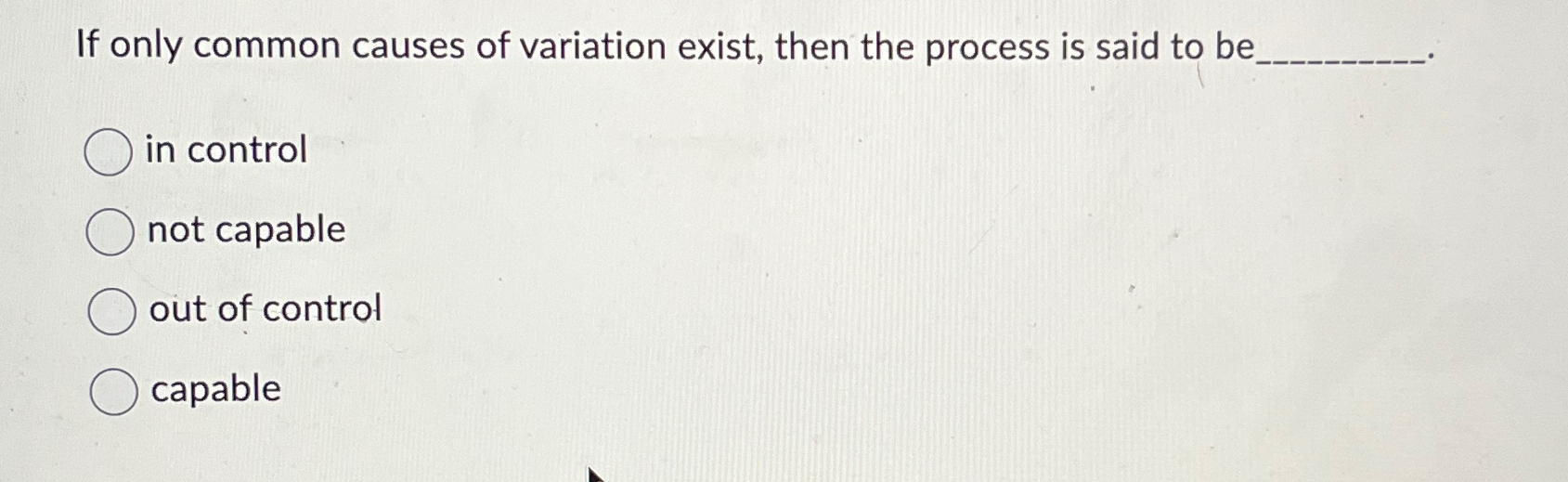  If only common causes of variation exist, then the process is