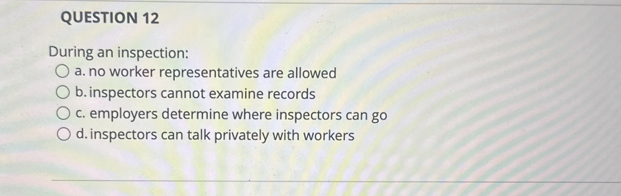  QUESTION 12 During an inspection: a. no worker representatives are allowed