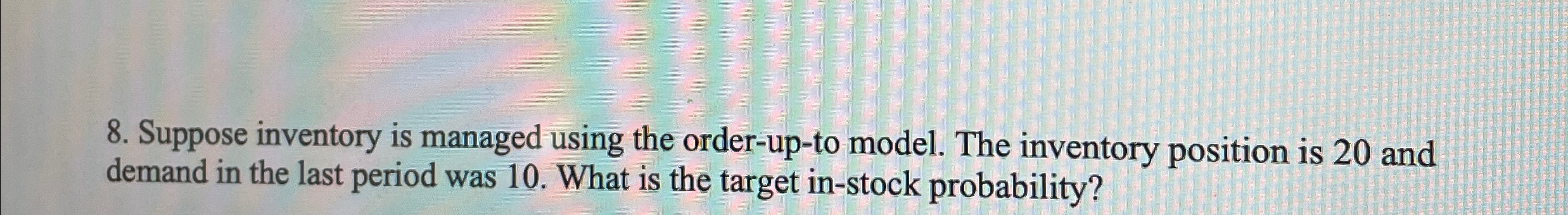  6. Suppose the order-up-to model is used. The probability that you