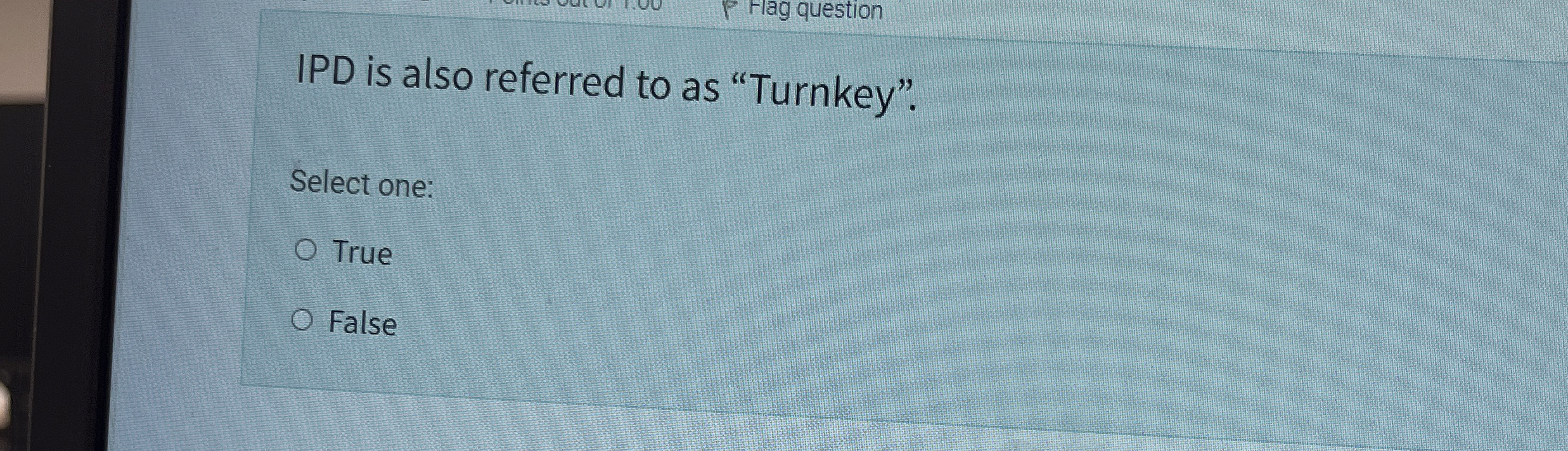  IPD is also referred to as "Turnkey". Select one: True False