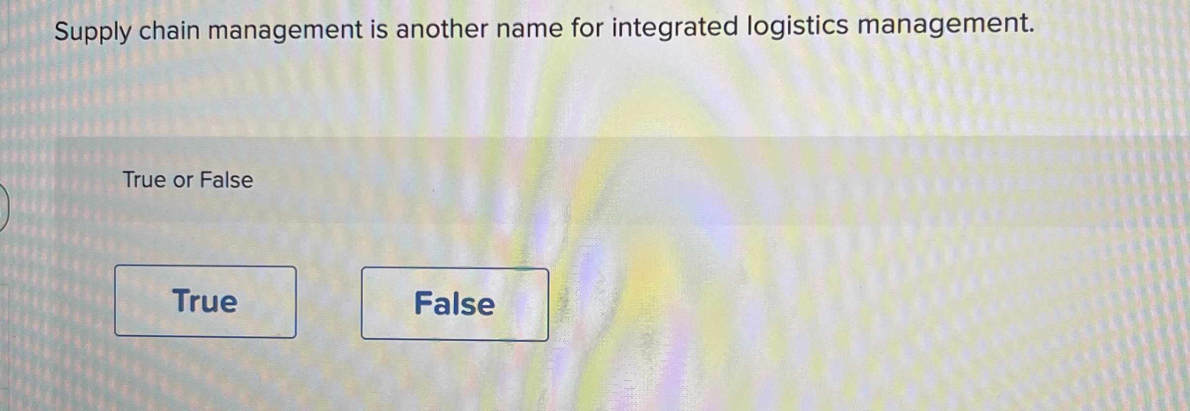  Supply chain management is another name for integrated logistics management. True