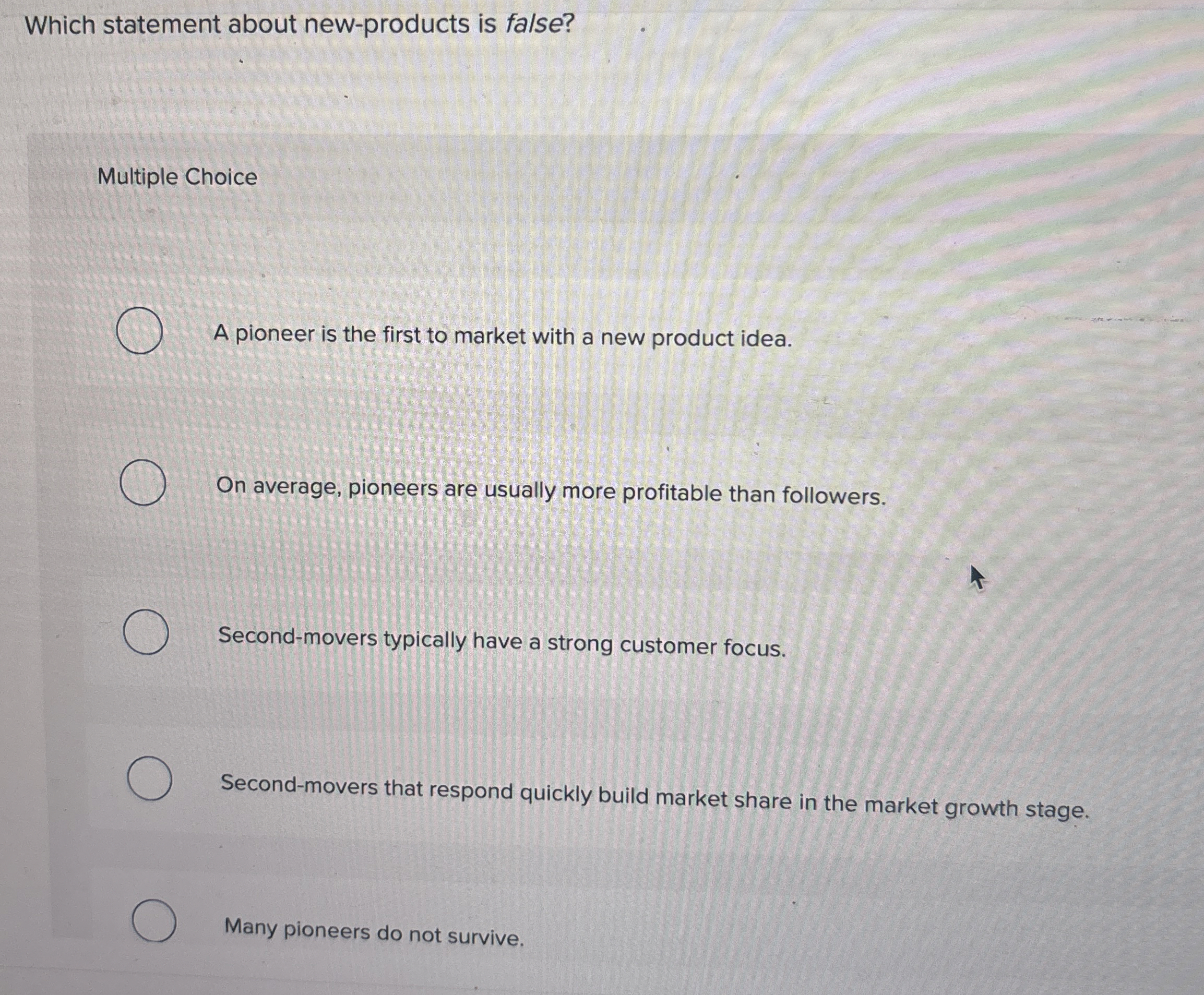  Which statement about new-products is false? Multiple Choice A pioneer is