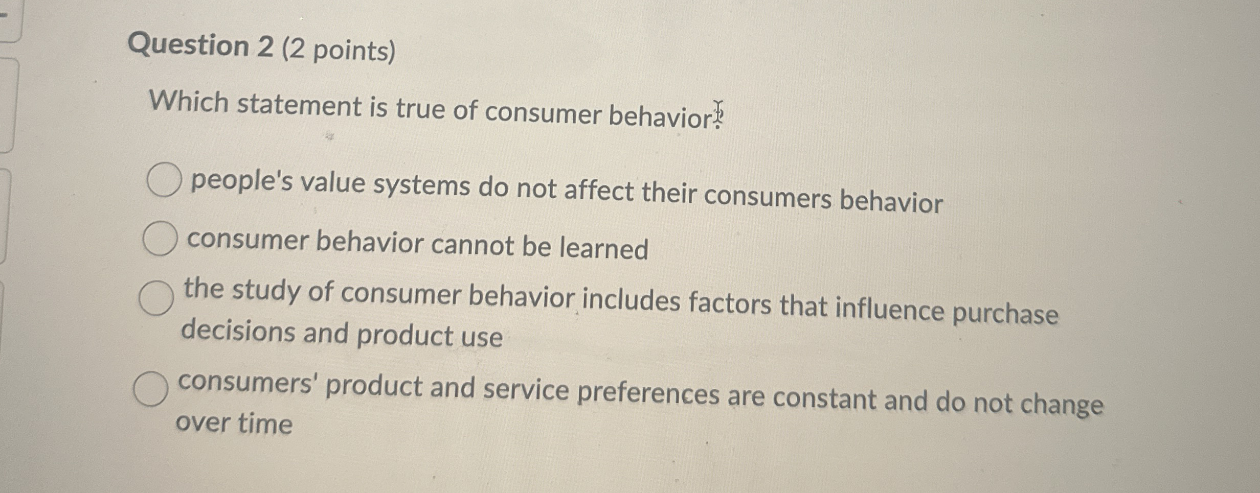  Question 2(2 points) Which statement is true of consumer behavior? people's