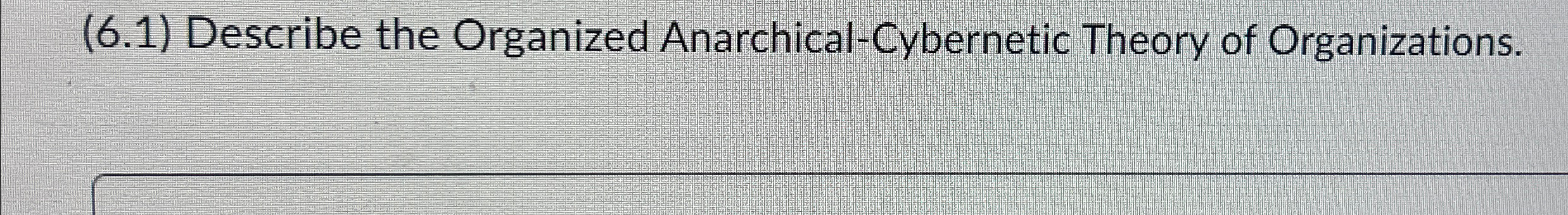  (6.1) Describe the Organized Anarchical-Cybernetic Theory of Organizations. 