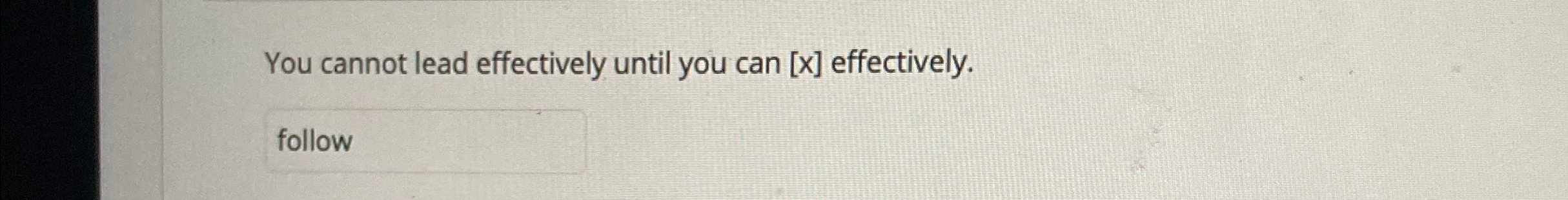  You cannot lead effectively until you can x effectively. 