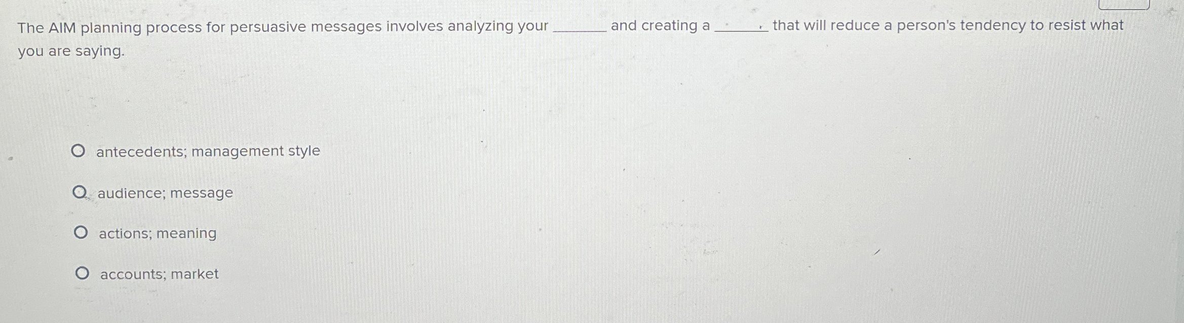  The AIM planning process for persuasive messages involves analyzing your and