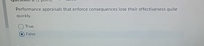  Performance appraisals that enforce consequences lose their effectiveness quite quickly. True