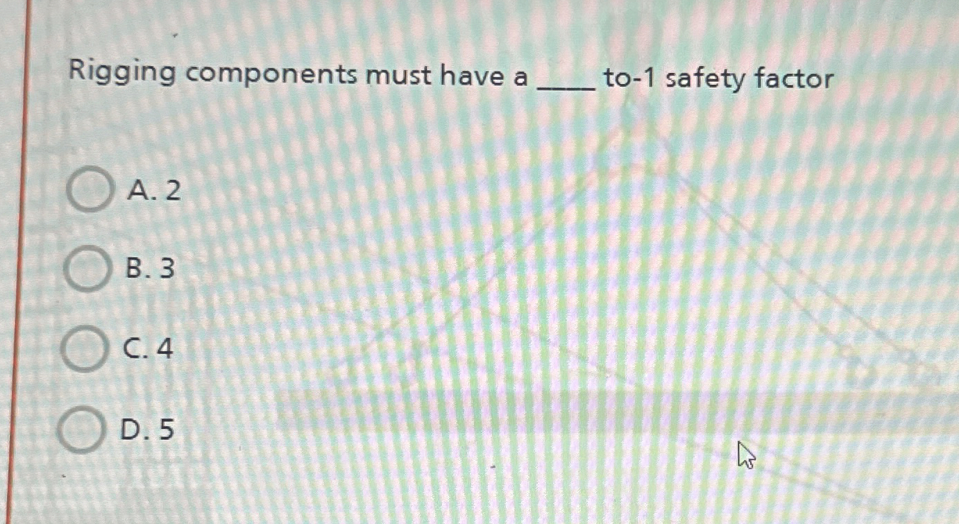  Rigging components must have a to-1 safety factor A.2 B.3 C.4