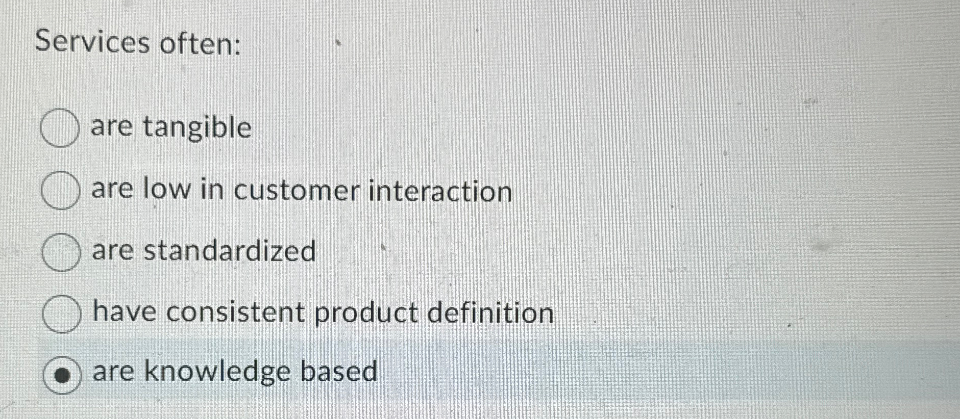  Services often: are tangible are low in customer interaction are standardized