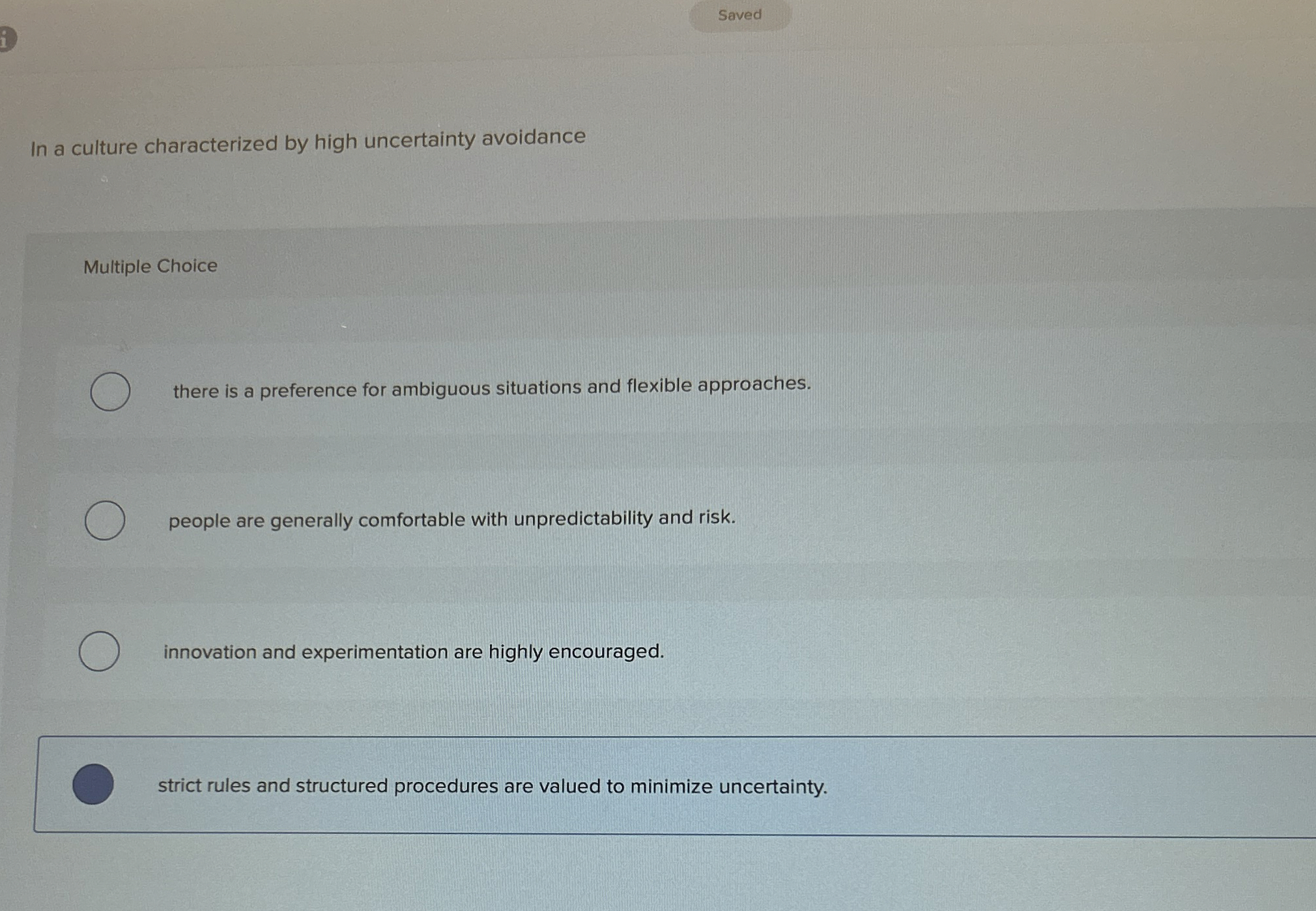  Saved In a culture characterized by high uncertainty avoidance Multiple Choice