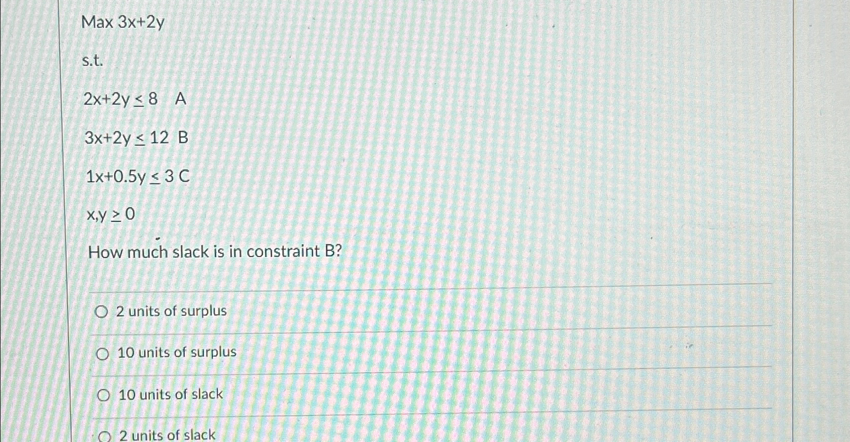  Max3x+2y s.t. 2x+2y8 3x+2y12 1x+0.5y3 x,y0 How much slack is in