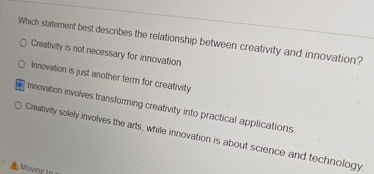  Which statement best describes the relationship between creativity and innovation? Creativity