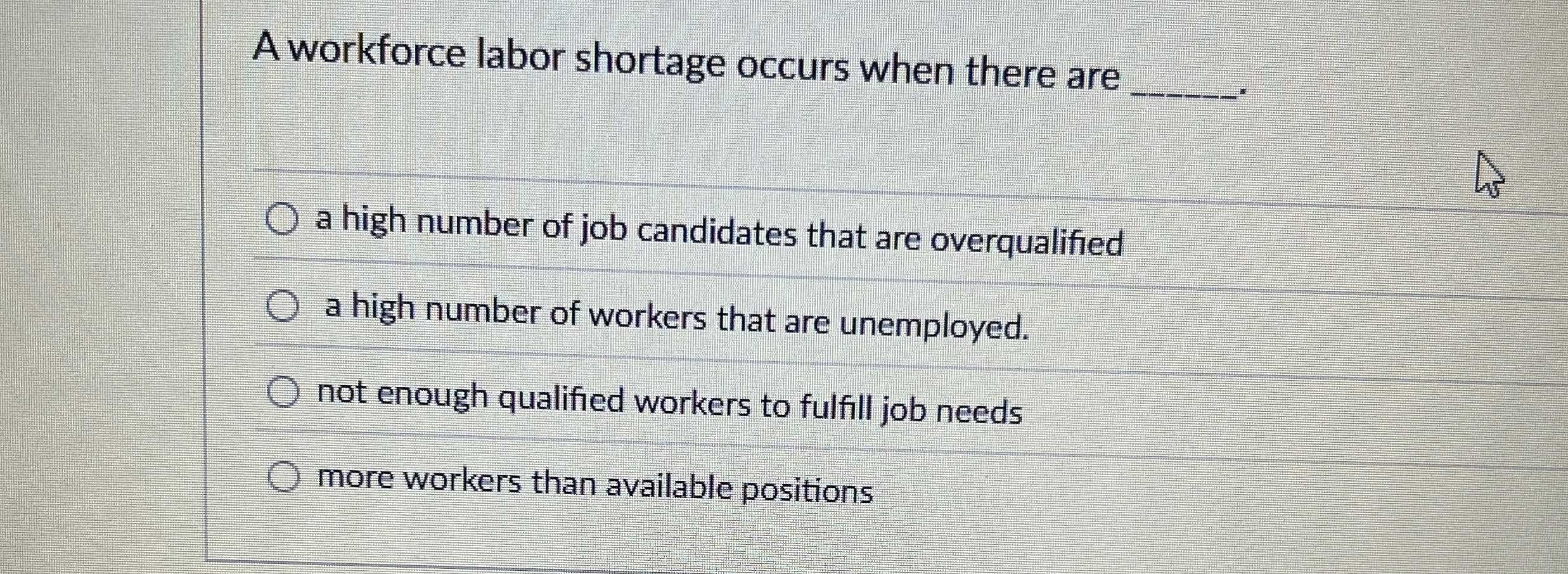  A workforce labor shortage occurs when there are . a high