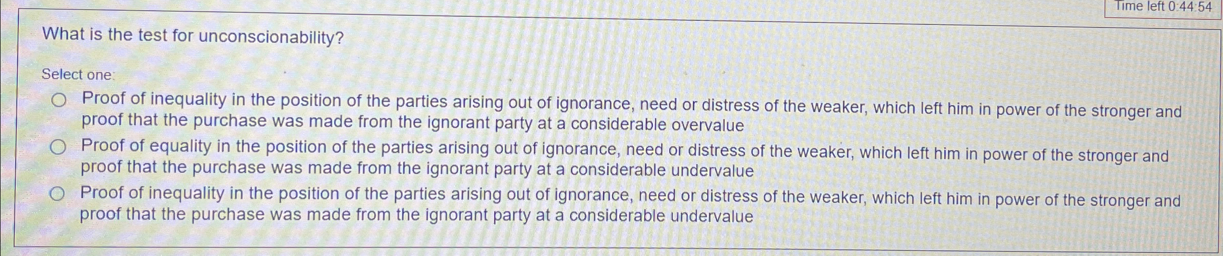  Time left 0:44:54 What is the test for unconscionability? Select one