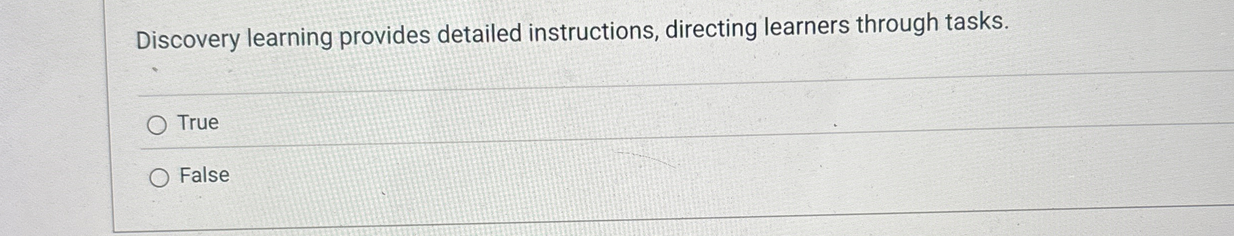  Discovery learning provides detailed instructions, directing learners through tasks. True False