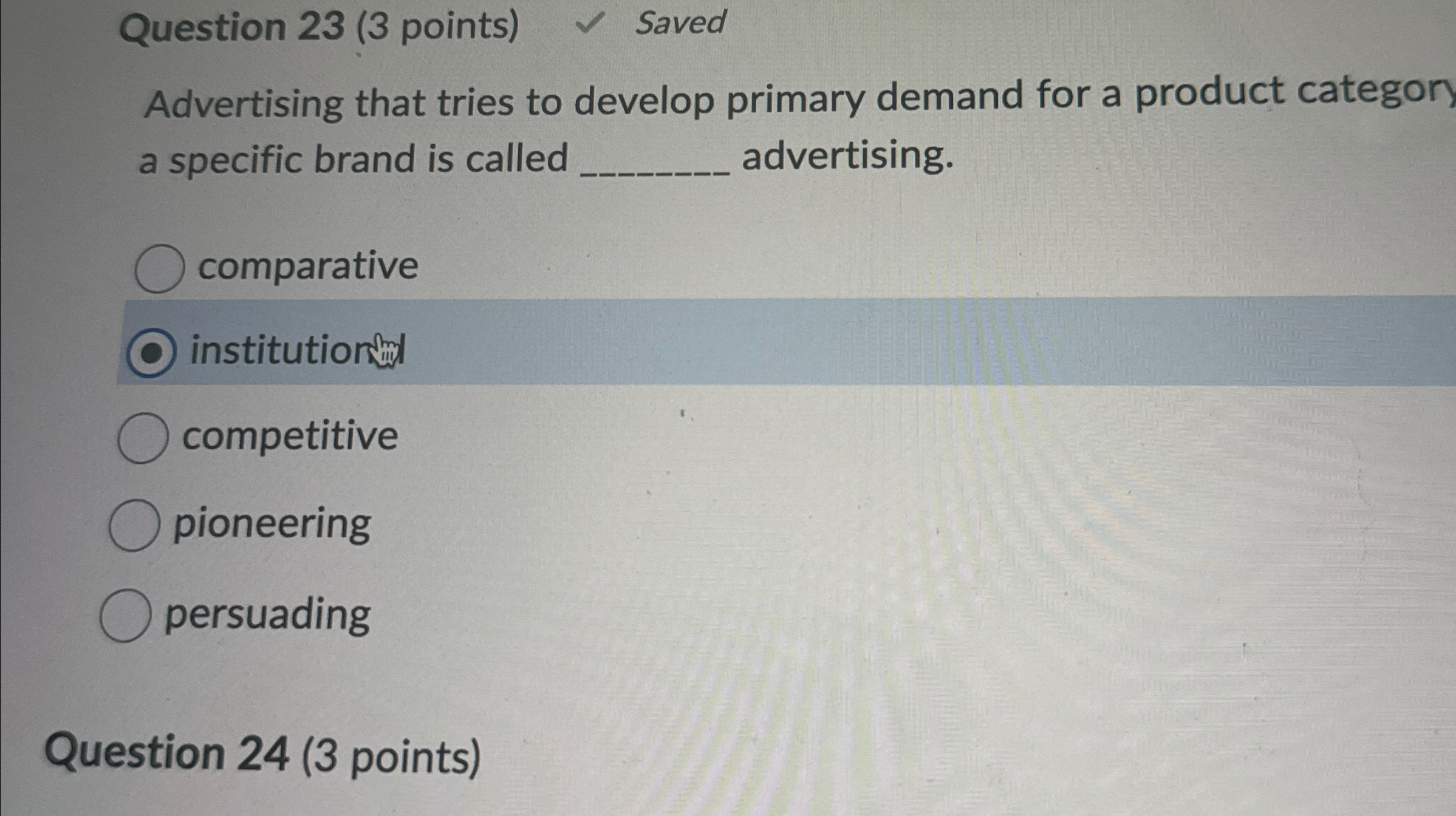 Question 23(3 points) Saved Advertising that tries to develop primary demand