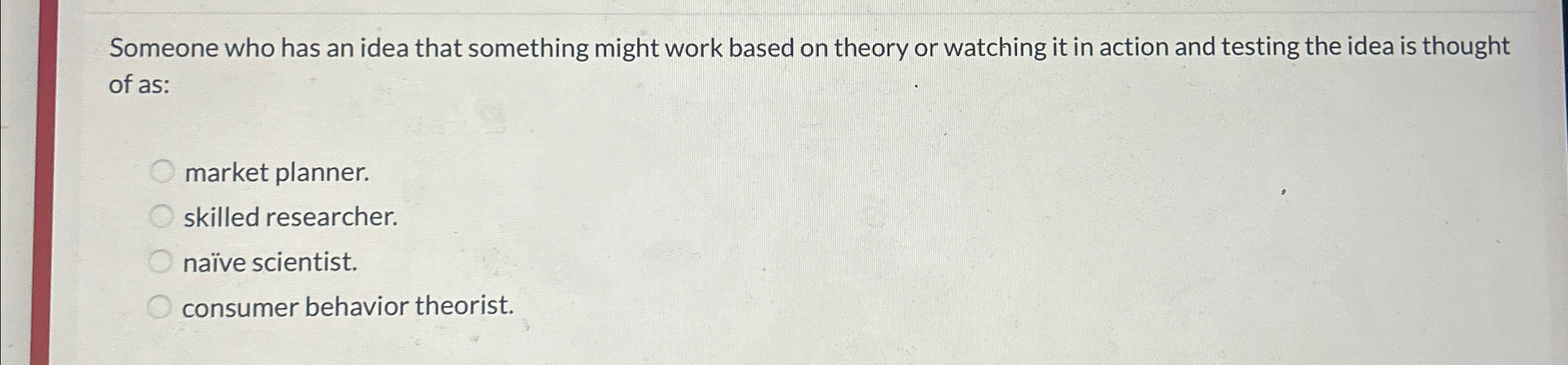  Someone who has an idea that something might work based on