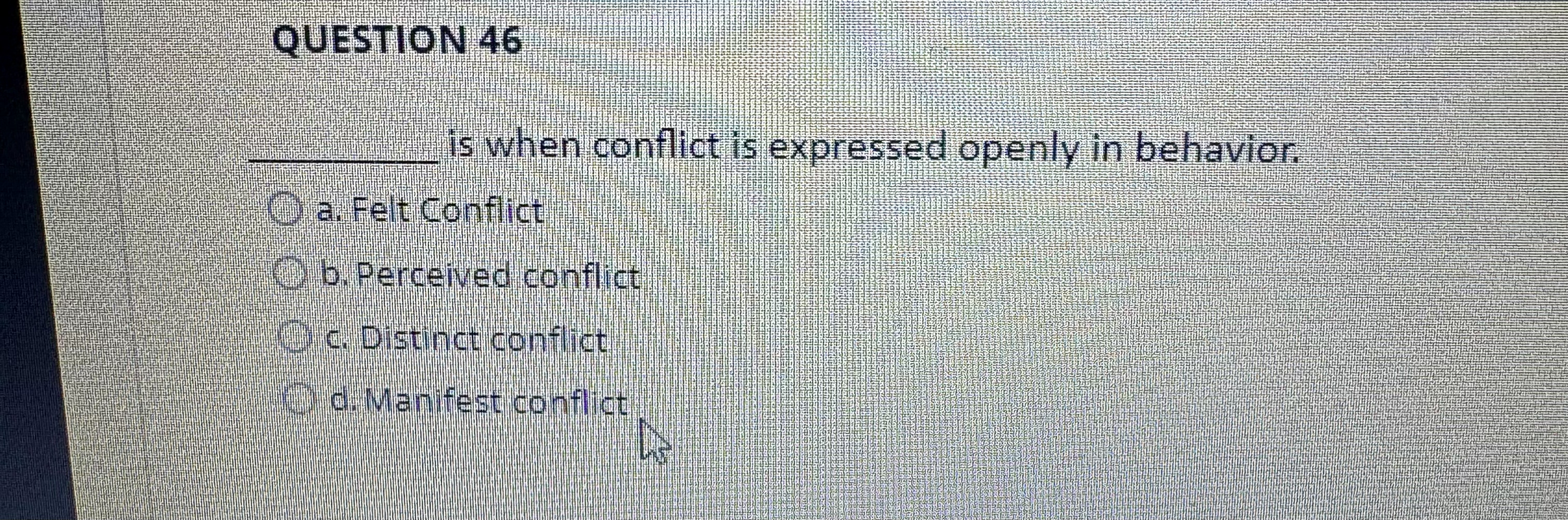  QUESTION 46 q, is when conflict is expressed openly in behavior.