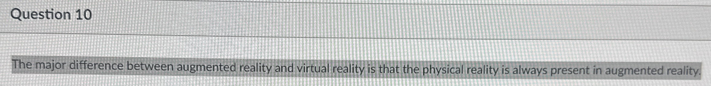  Question 10 The major difference between augmented reality and virtual reality